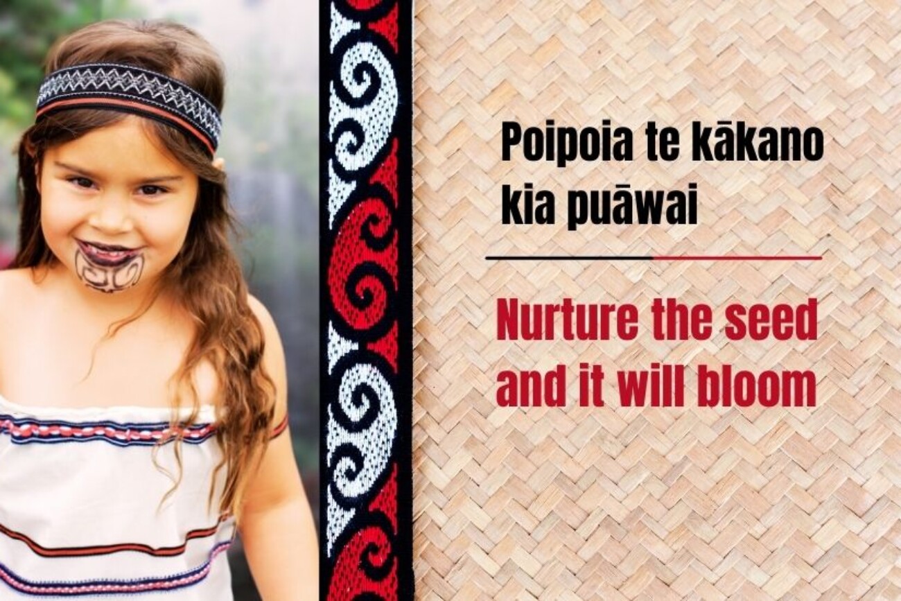 Whakataukī - Nurture the seed and it will bloom
